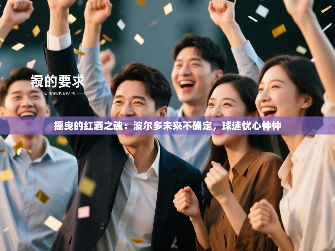 摇曳的红酒之魂：波尔多未来不确定，球迷忧心忡忡  第1张