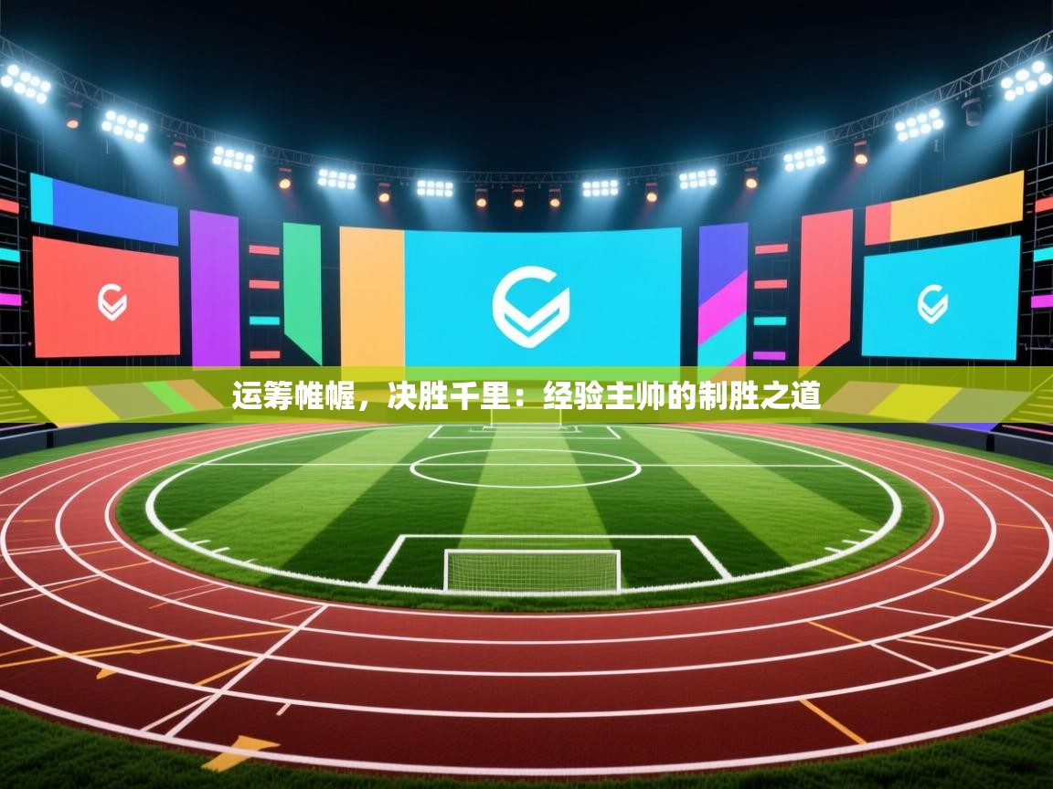 运筹帷幄，决胜千里：经验主帅的制胜之道  第2张