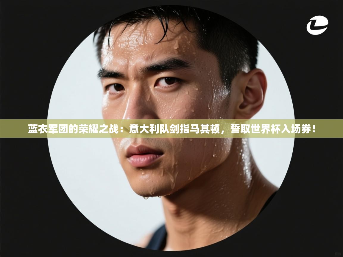 蓝衣军团的荣耀之战：意大利队剑指马其顿，誓取世界杯入场券！  第1张