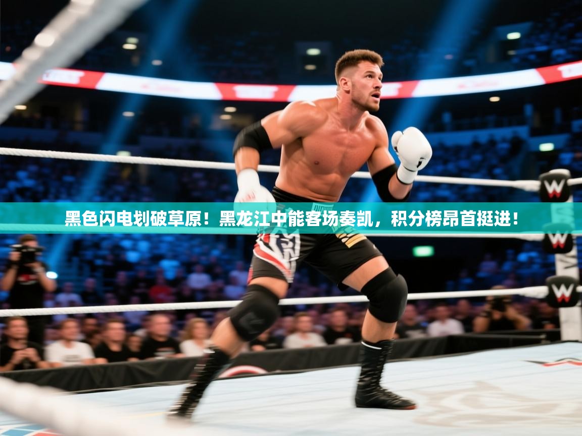 黑色闪电划破草原!黑龙江中能客场奏凯,积分榜昂首挺进! 第1张